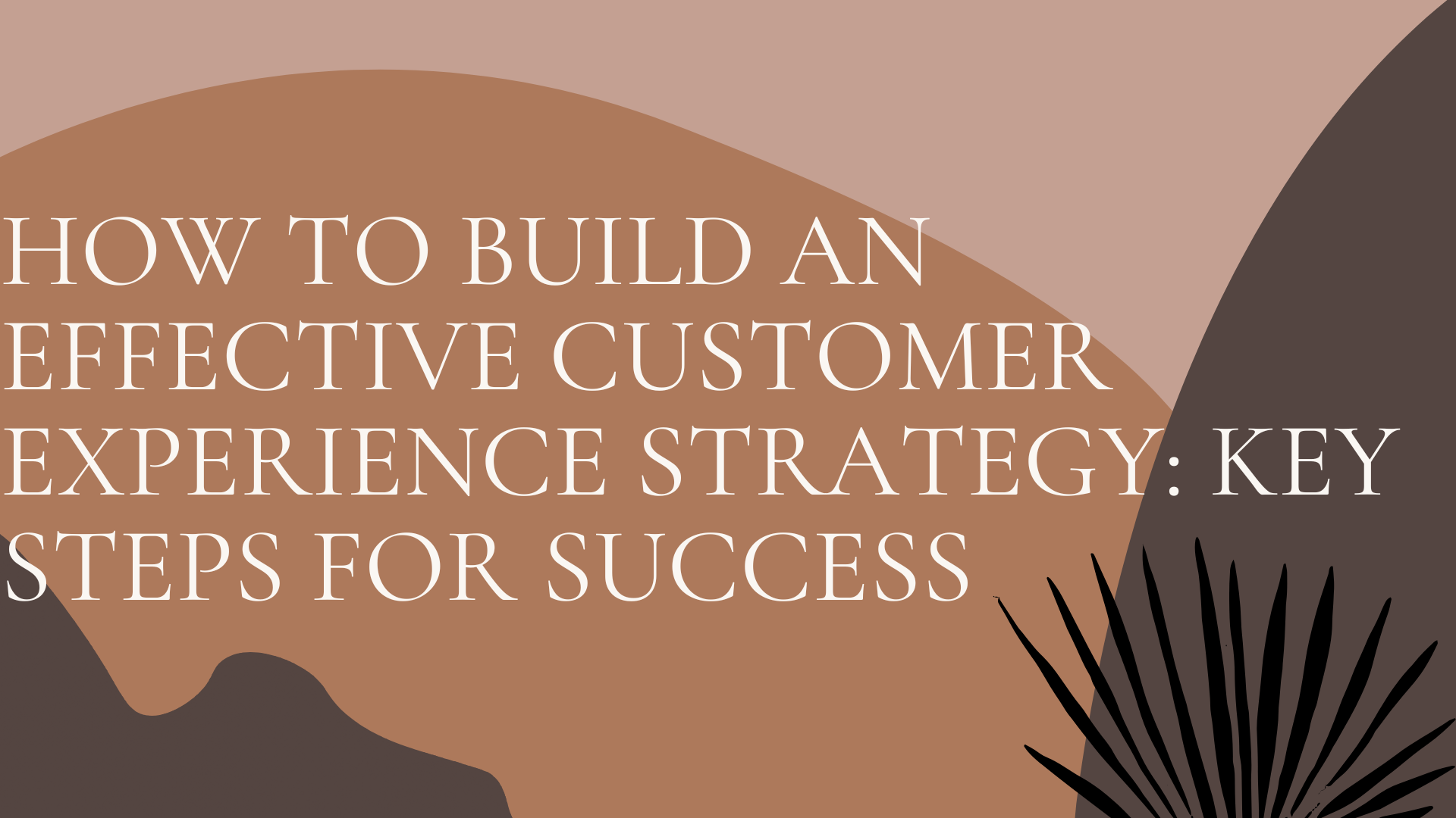 How to Build an Effective Customer Experience Strategy: Key Steps for Success