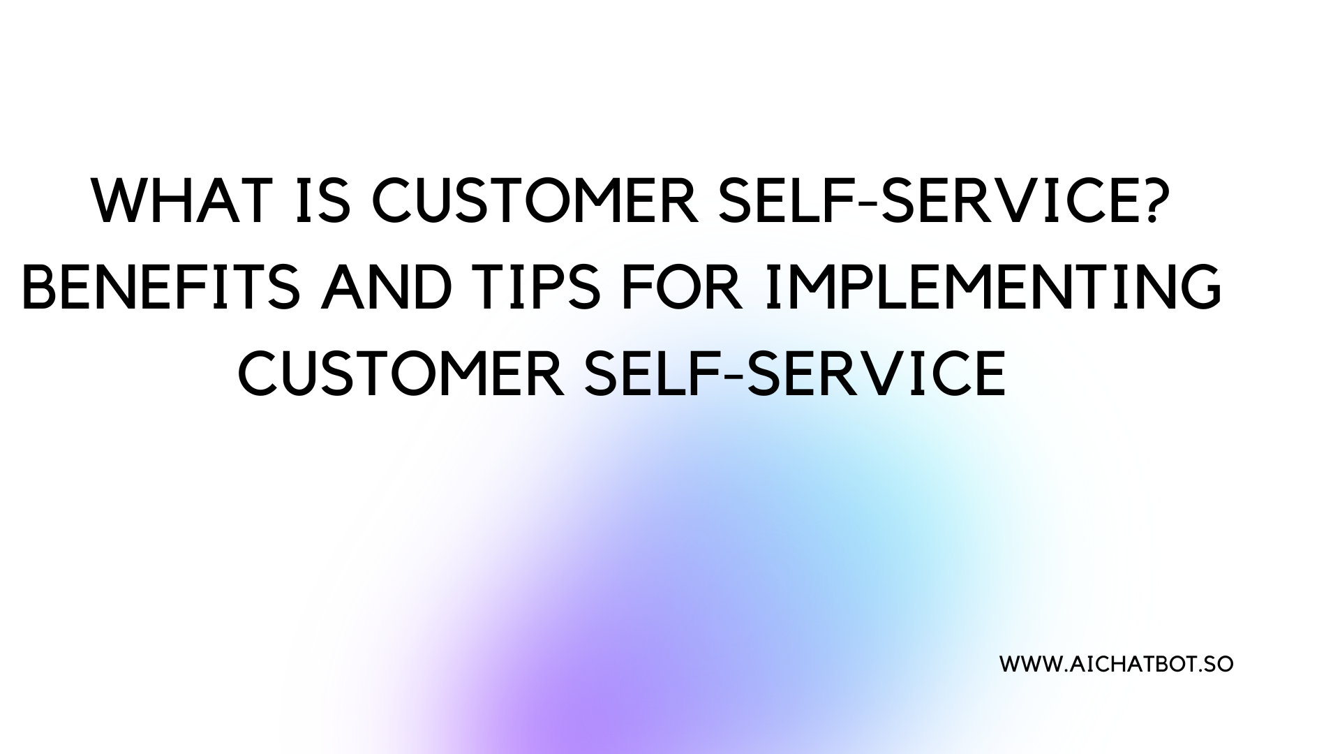 What Is Customer Self-Service? Benefits and Tips for Implementing Customer Self-Service